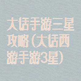 大话手游三星攻略(大话西游手游3星)