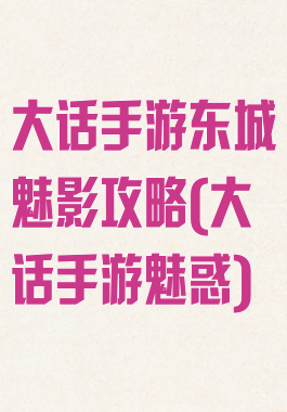 大话手游东城魅影攻略(大话手游魅惑)