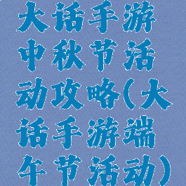 大话手游中秋节活动攻略(大话手游端午节活动)