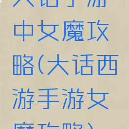 大话手游中女魔攻略(大话西游手游女魔攻略)