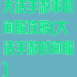 大话手游事时间服攻略(大话手游时间服)