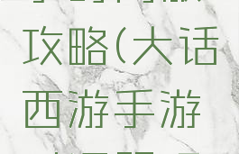 大话手游事时间服攻略(大话西游手游时间服玩法攻略)