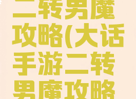 大话手游二转男魔攻略(大话手游二转男魔攻略视频)