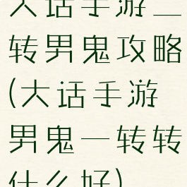 大话手游二转男鬼攻略(大话手游男鬼一转转什么好)
