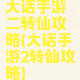 大话手游二转仙攻略(大话手游2转仙攻略)