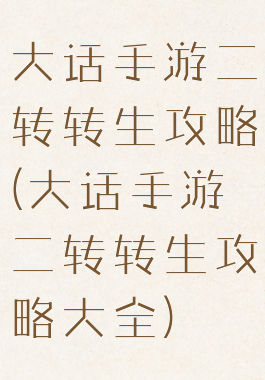 大话手游二转转生攻略(大话手游二转转生攻略大全)