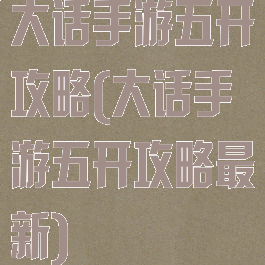 大话手游五开攻略(大话手游五开攻略最新)
