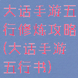 大话手游五行修炼攻略(大话手游五行书)