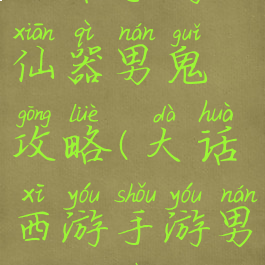 大话手游仙器男鬼攻略(大话西游手游男鬼仙器)