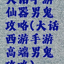 大话手游仙器男鬼攻略(大话西游手游高端男鬼攻略)