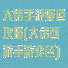 大话手游变色攻略(大话西游手游变色)