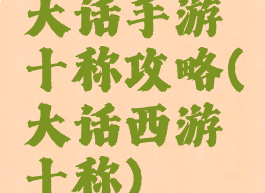 大话手游十称攻略(大话西游十称)