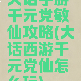 大话手游千元党敏仙攻略(大话西游千元党仙怎么玩)