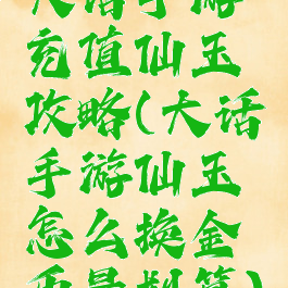 大话手游充值仙玉攻略(大话手游仙玉怎么换金币最划算)