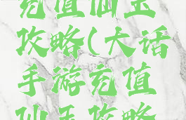 大话手游充值仙玉攻略(大话手游充值仙玉攻略大全)