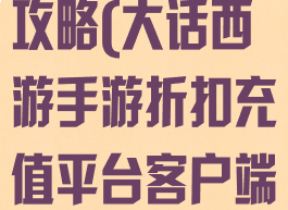 大话手游充值攻略(大话西游手游折扣充值平台客户端)