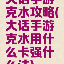 大话手游克水攻略(大话手游克水用什么卡强什么法)
