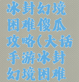 大话手游冰封幻境困难傻瓜攻略(大话手游冰封幻境困难通关教程)