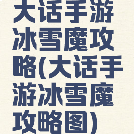 大话手游冰雪魔攻略(大话手游冰雪魔攻略图)