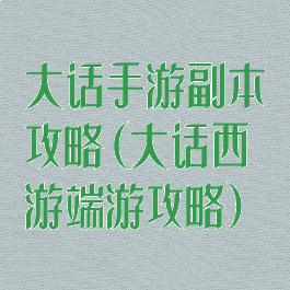 大话手游副本攻略(大话西游端游攻略)