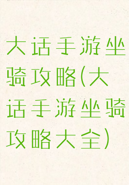 大话手游坐骑攻略(大话手游坐骑攻略大全)