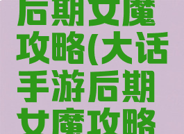 大话手游后期女魔攻略(大话手游后期女魔攻略大全)