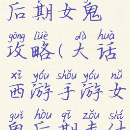 大话手游后期女鬼攻略(大话西游手游女鬼后期走什么路线)