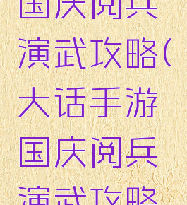 大话手游国庆阅兵演武攻略(大话手游国庆阅兵演武攻略大全)