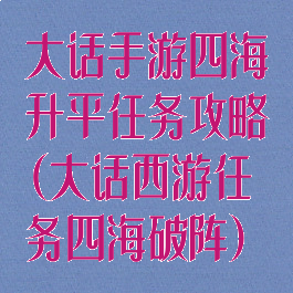 大话手游四海升平任务攻略(大话西游任务四海破阵)
