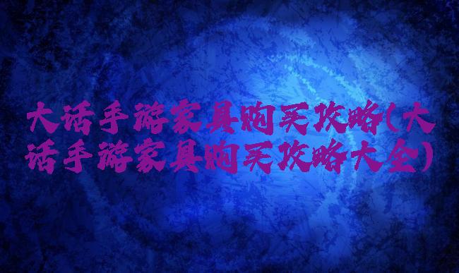 大话手游家具购买攻略(大话手游家具购买攻略大全)