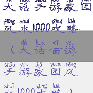 大话手游家园风水1000攻略(大话西游手游家园风水1000攻略)