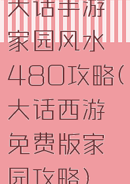 大话手游家园风水480攻略(大话西游免费版家园攻略)