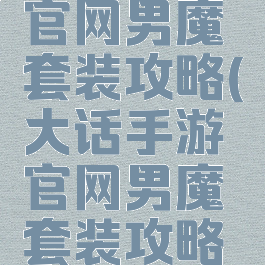 大话手游官网男魔套装攻略(大话手游官网男魔套装攻略大全)