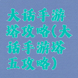 大话手游塔攻略(大话手游塔五攻略)