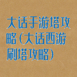 大话手游塔攻略(大话西游刷塔攻略)