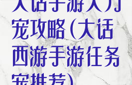 大话手游大力宠攻略(大话西游手游任务宠推荐)