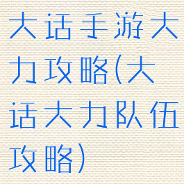 大话手游大力攻略(大话大力队伍攻略)