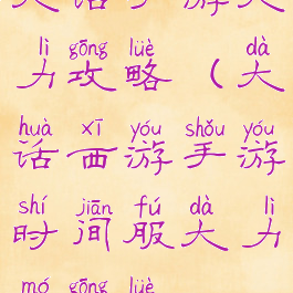 大话手游大力攻略(大话西游手游时间服大力魔攻略)