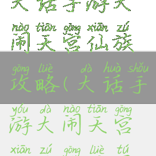 大话手游大闹天宫仙族攻略(大话手游大闹天宫仙族攻略图)