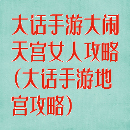 大话手游大闹天宫女人攻略(大话手游地宫攻略)