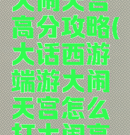 大话手游大闹天宫高分攻略(大话西游端游大闹天宫怎么打大闹高分攻略)