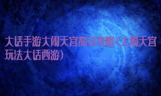 大话手游大闹天宫高分攻略(大闹天宫玩法大话西游)