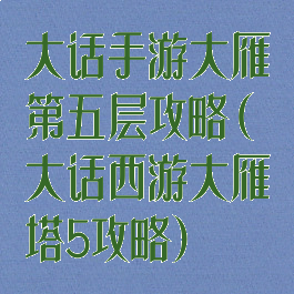 大话手游大雁第五层攻略(大话西游大雁塔5攻略)