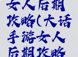 大话手游女人后期攻略(大话手游女人后期攻略大全)