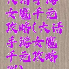大话手游女魔千元攻略(大话手游女魔千元攻略图)