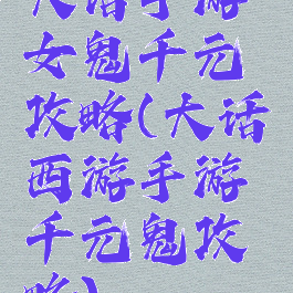 大话手游女鬼千元攻略(大话西游手游千元鬼攻略)