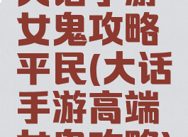 大话手游女鬼攻略平民(大话手游高端女鬼攻略)