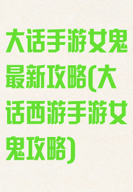 大话手游女鬼最新攻略(大话西游手游女鬼攻略)