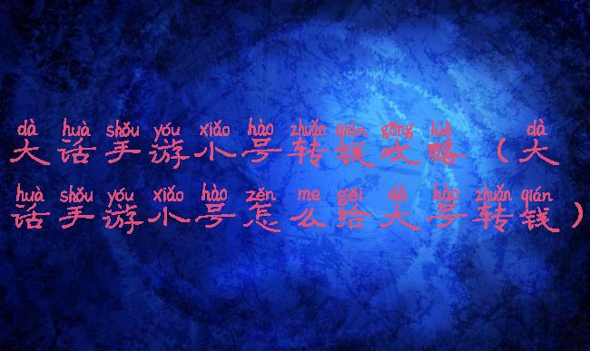 大话手游小号转钱攻略(大话手游小号怎么给大号转钱)