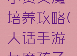 大话手游小资女魔培养攻略(大话手游女魔孩子培养)